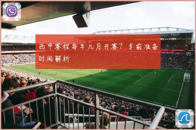 西甲赛程每年几月开赛？季前准备时间解析