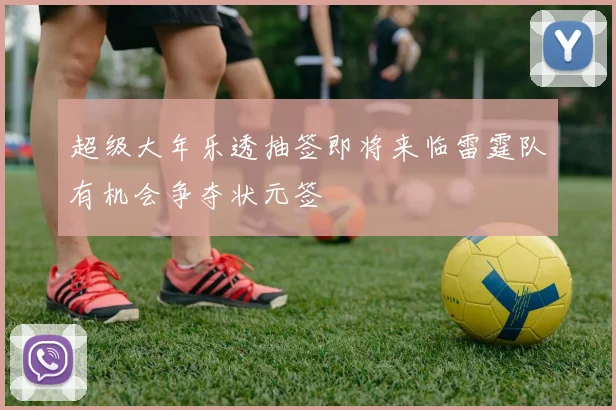 超级大年乐透抽签即将来临雷霆队有机会争夺状元签