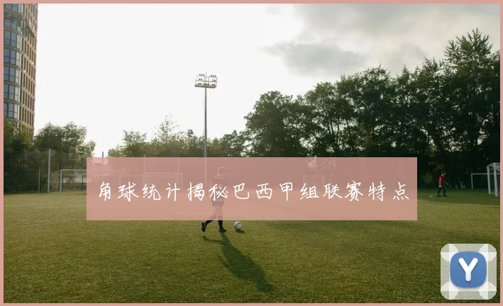 角球统计揭秘巴西甲组联赛特点