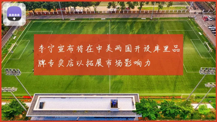 李宁宣布将在中美两国开设库里品牌专卖店以拓展市场影响力