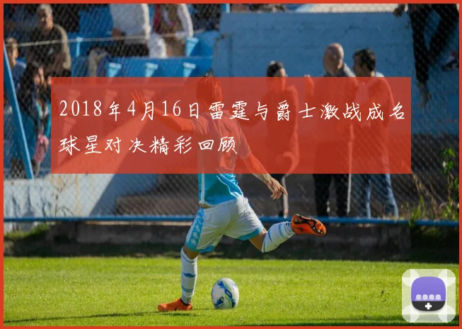 2018年4月16日雷霆与爵士激战成名球星对决精彩回顾