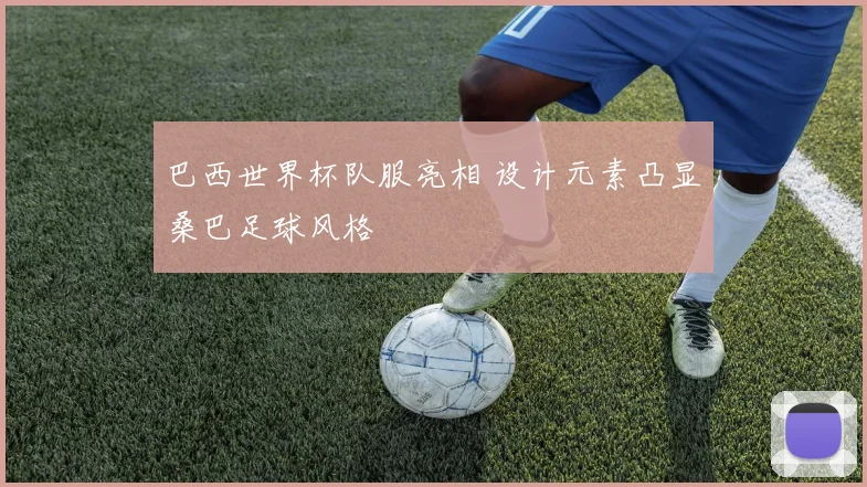 巴西世界杯队服亮相 设计元素凸显桑巴足球风格
