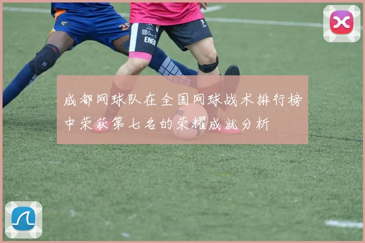 成都网球队在全国网球战术排行榜中荣获第七名的荣耀成就分析