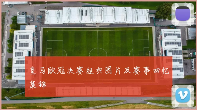 皇马欧冠决赛经典图片及赛事回忆集锦