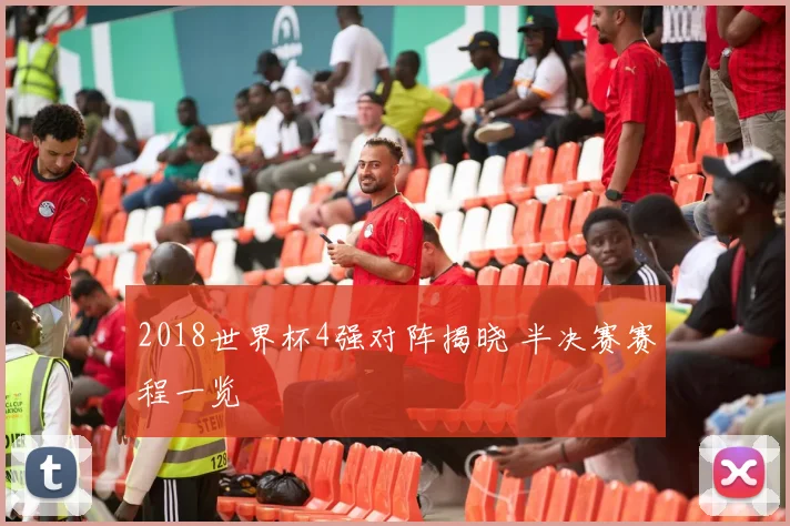 2018世界杯4强对阵揭晓 半决赛赛程一览