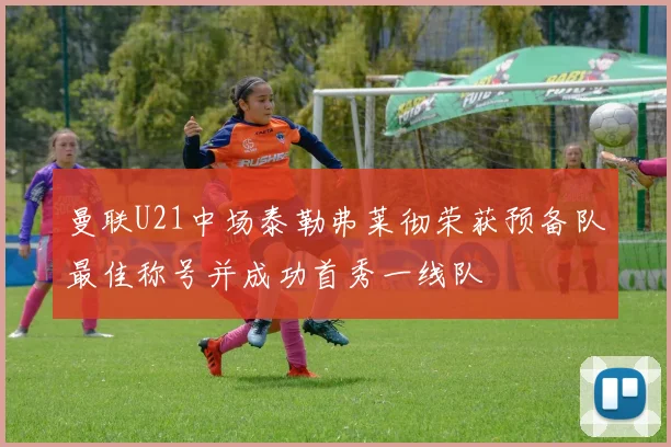 曼联U21中场泰勒弗莱彻荣获预备队最佳称号并成功首秀一线队